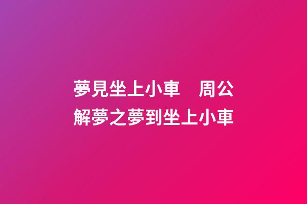 夢見坐上小車　周公解夢之夢到坐上小車